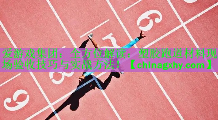 全方位解读：塑胶跑道材料现场验收技巧与实战方法！